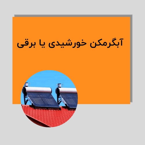 آبگرمکن خورشیدی بهتر است یا برقی